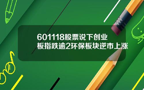 601118股票说下创业板指跌逾2环保板块逆市上涨