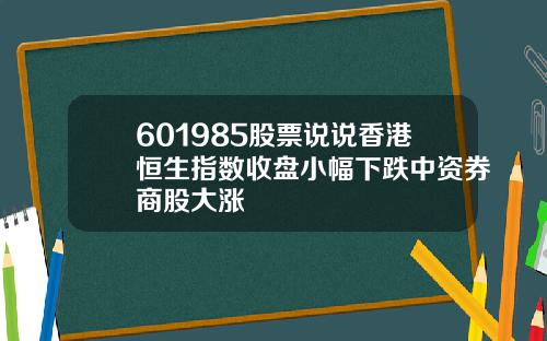 601985股票说说香港恒生指数收盘小幅下跌中资券商股大涨