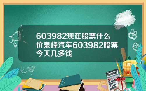 603982现在股票什么价泉峰汽车603982股票今天几多钱