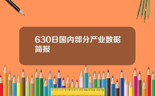 630日国内部分产业数据简报