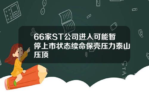 66家ST公司进入可能暂停上市状态续命保壳压力泰山压顶