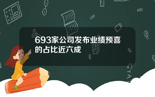 693家公司发布业绩预喜的占比近六成