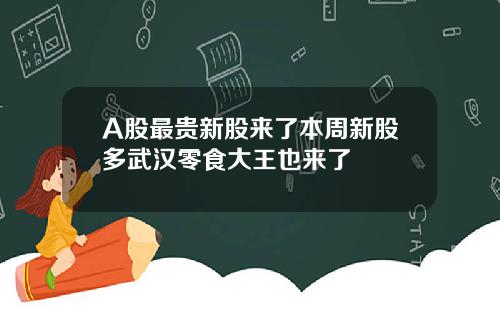 A股最贵新股来了本周新股多武汉零食大王也来了