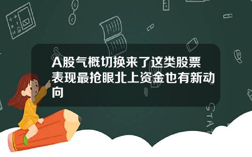 A股气概切换来了这类股票表现最抢眼北上资金也有新动向