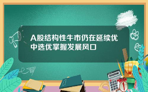 A股结构性牛市仍在延续优中选优掌握发展风口