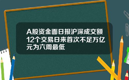 A股资金面日报沪深成交额12个交易日来首次不足万亿元为六周最低