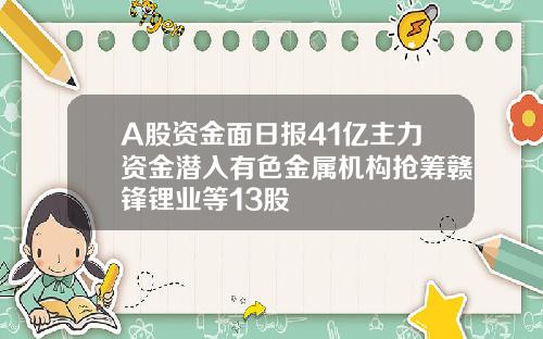 A股资金面日报41亿主力资金潜入有色金属机构抢筹赣锋锂业等13股