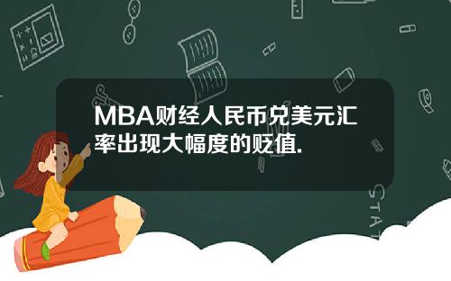 MBA财经人民币兑美元汇率出现大幅度的贬值.