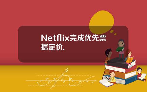 Netflix完成优先票据定价.