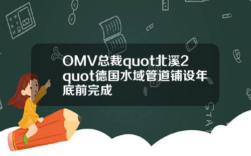 OMV总裁quot北溪2quot德国水域管道铺设年底前完成