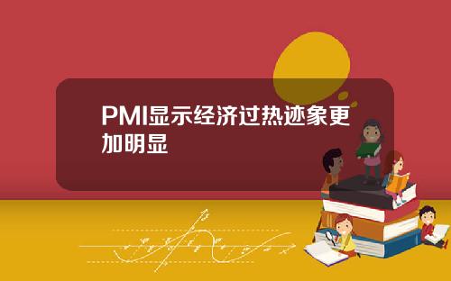 PMI显示经济过热迹象更加明显