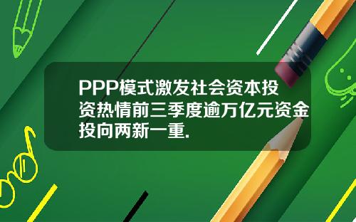 PPP模式激发社会资本投资热情前三季度逾万亿元资金投向两新一重.