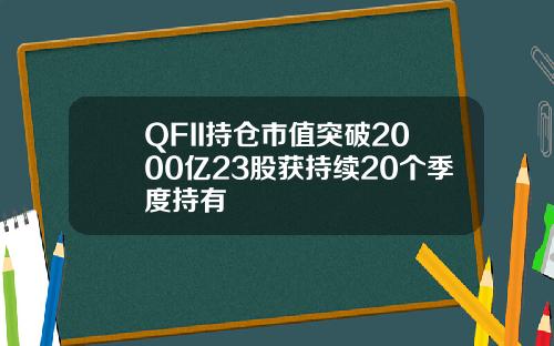 QFII持仓市值突破2000亿23股获持续20个季度持有