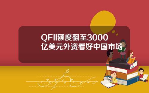 QFII额度翻至3000亿美元外资看好中国市场