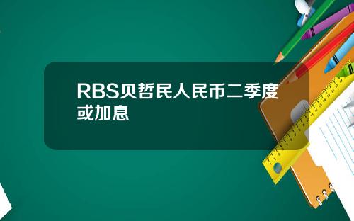 RBS贝哲民人民币二季度或加息