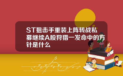 ST狙击手重装上阵转战私募继续A股狩猎一发命中的方针是什么