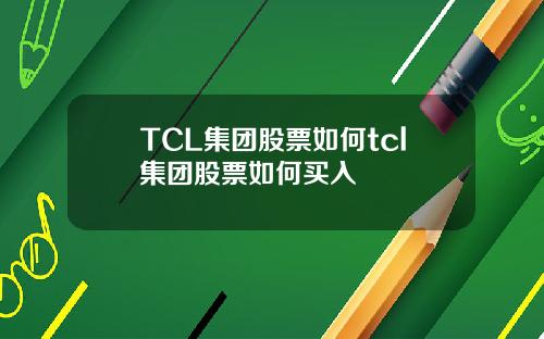 TCL集团股票如何tcl集团股票如何买入