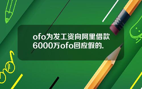 ofo为发工资向阿里借款6000万ofo回应假的.