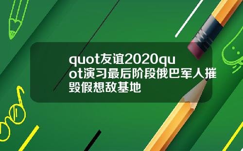 quot友谊2020quot演习最后阶段俄巴军人摧毁假想敌基地