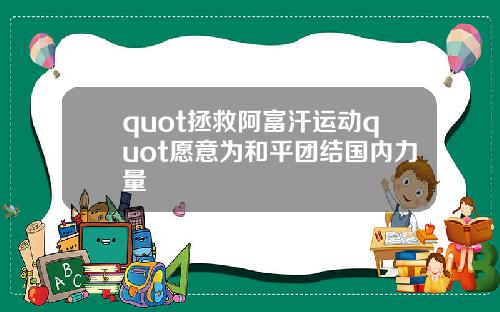 quot拯救阿富汗运动quot愿意为和平团结国内力量