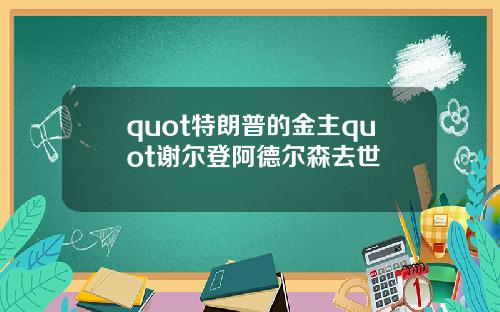 quot特朗普的金主quot谢尔登阿德尔森去世