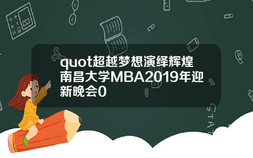 quot超越梦想演绎辉煌南昌大学MBA2019年迎新晚会0