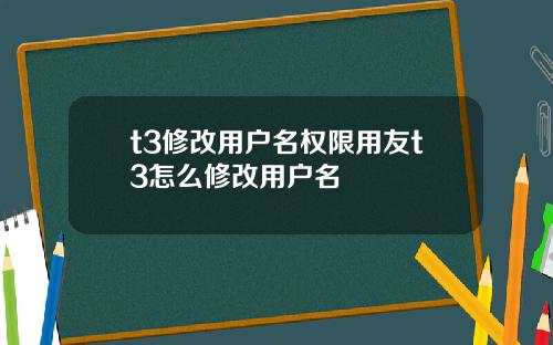 t3修改用户名权限用友t3怎么修改用户名