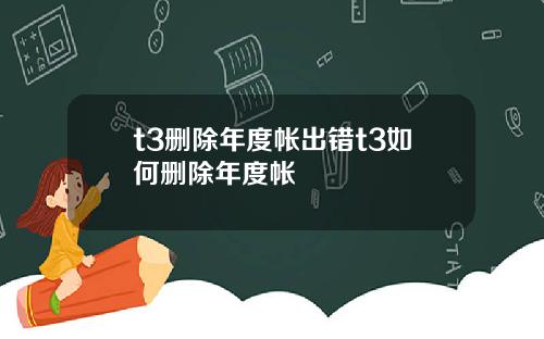 t3删除年度帐出错t3如何删除年度帐