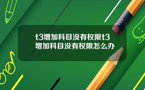 t3增加科目没有权限t3增加科目没有权限怎么办