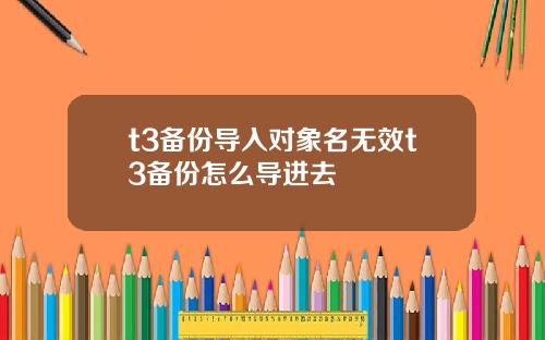 t3备份导入对象名无效t3备份怎么导进去