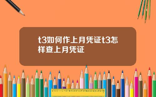 t3如何作上月凭证t3怎样查上月凭证