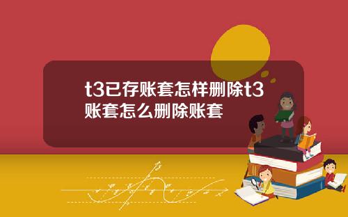 t3已存账套怎样删除t3账套怎么删除账套