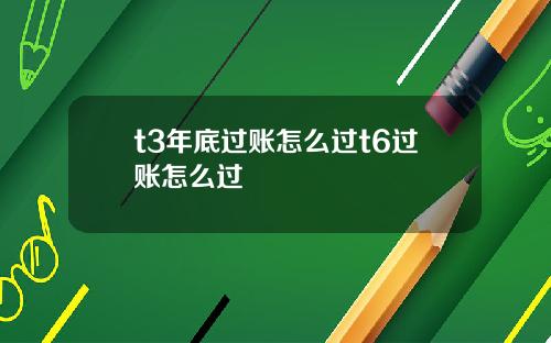 t3年底过账怎么过t6过账怎么过