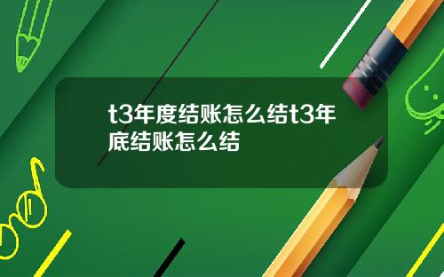 t3年度结账怎么结t3年底结账怎么结