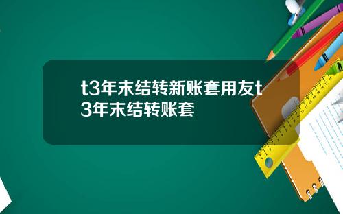 t3年末结转新账套用友t3年末结转账套