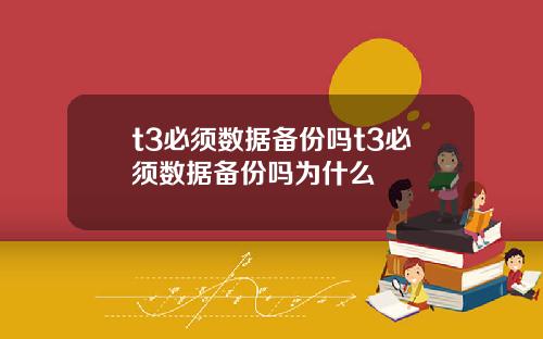 t3必须数据备份吗t3必须数据备份吗为什么