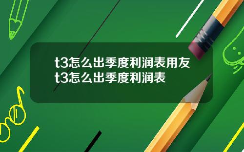 t3怎么出季度利润表用友t3怎么出季度利润表