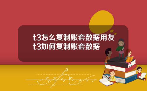 t3怎么复制账套数据用友t3如何复制账套数据