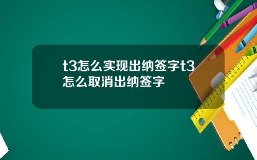 t3怎么实现出纳签字t3怎么取消出纳签字