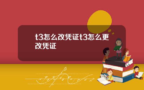 t3怎么改凭证t3怎么更改凭证