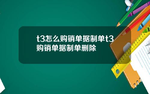 t3怎么购销单据制单t3购销单据制单删除