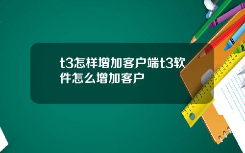 t3怎样增加客户端t3软件怎么增加客户