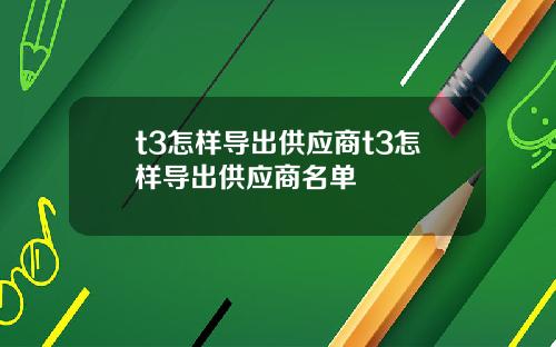 t3怎样导出供应商t3怎样导出供应商名单