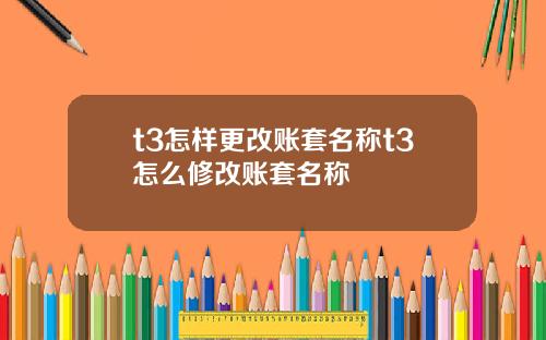 t3怎样更改账套名称t3怎么修改账套名称