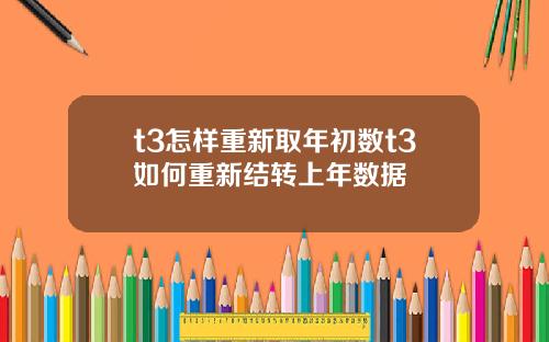 t3怎样重新取年初数t3如何重新结转上年数据