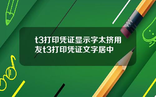 t3打印凭证显示字太挤用友t3打印凭证文字居中