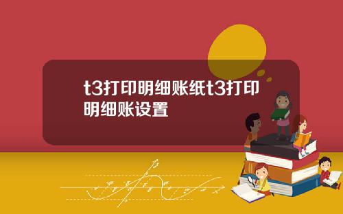 t3打印明细账纸t3打印明细账设置