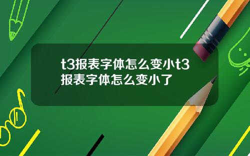 t3报表字体怎么变小t3报表字体怎么变小了