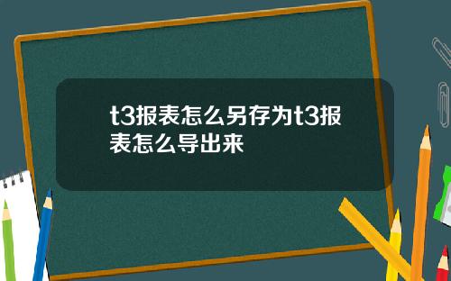 t3报表怎么另存为t3报表怎么导出来