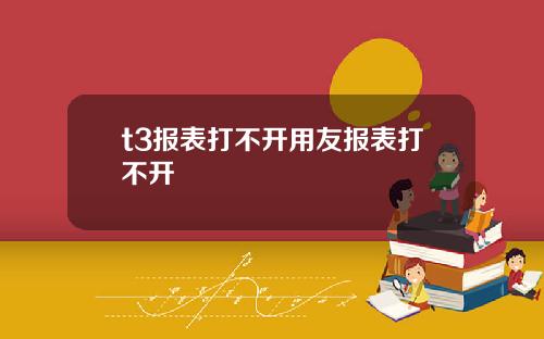 t3报表打不开用友报表打不开